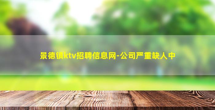 景德镇ktv招聘信息网-公司严重缺人中